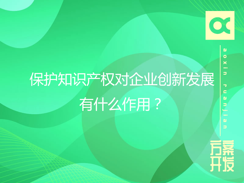 保護(hù)知識(shí)產(chǎn)權(quán)對(duì)企業(yè)創(chuàng)新發(fā)展有什么作用？