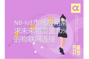 NB-IoT市場應(yīng)用需求未來將覆蓋30%的物聯(lián)網(wǎng)連接